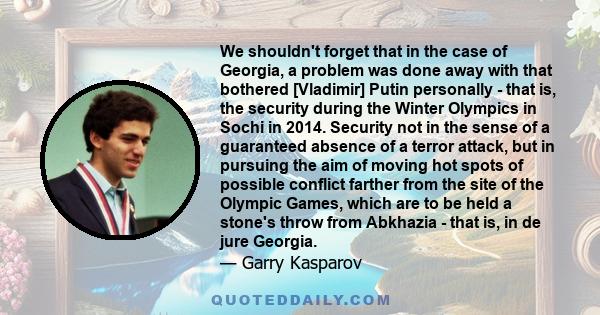 We shouldn't forget that in the case of Georgia, a problem was done away with that bothered [Vladimir] Putin personally - that is, the security during the Winter Olympics in Sochi in 2014. Security not in the sense of a 