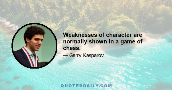 Weaknesses of character are normally shown in a game of chess.