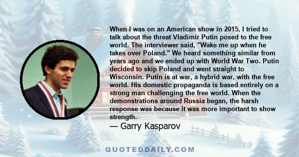 When I was on an American show in 2015, I tried to talk about the threat Vladimir Putin posed to the free world. The interviewer said, Wake me up when he takes over Poland. We heard something similar from years ago and