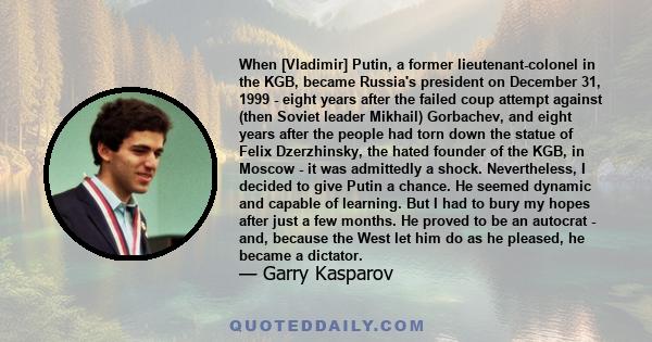 When [Vladimir] Putin, a former lieutenant-colonel in the KGB, became Russia's president on December 31, 1999 - eight years after the failed coup attempt against (then Soviet leader Mikhail) Gorbachev, and eight years