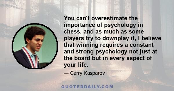 You can't overestimate the importance of psychology in chess, and as much as some players try to downplay it, I believe that winning requires a constant and strong psychology not just at the board but in every aspect of 