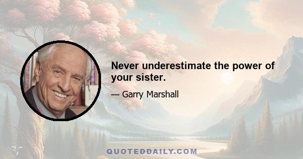 Never underestimate the power of your sister.