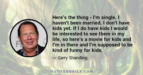 Here's the thing - I'm single, I haven't been married, I don't have kids yet. If I do have kids I would be interested to see them in my life, so here's a movie for kids and I'm in there and I'm supposed to be kind of