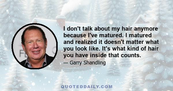 I don't talk about my hair anymore because I've matured. I matured and realized it doesn't matter what you look like. It's what kind of hair you have inside that counts.