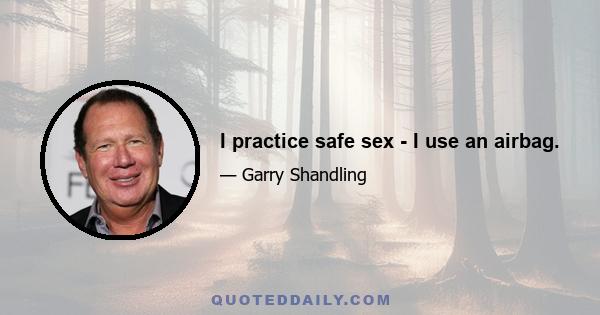 I practice safe sex - I use an airbag.