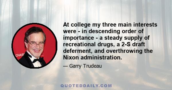 At college my three main interests were - in descending order of importance - a steady supply of recreational drugs, a 2-S draft deferment, and overthrowing the Nixon administration.