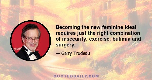 Becoming the new feminine ideal requires just the right combination of insecurity, exercise, bulimia and surgery.