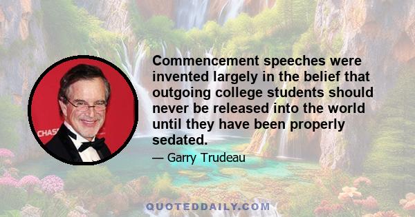 Commencement speeches were invented largely in the belief that outgoing college students should never be released into the world until they have been properly sedated.