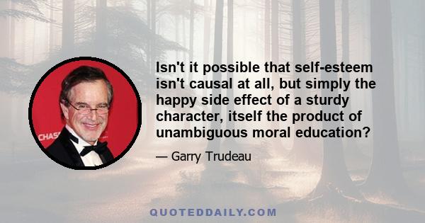 Isn't it possible that self-esteem isn't causal at all, but simply the happy side effect of a sturdy character, itself the product of unambiguous moral education?