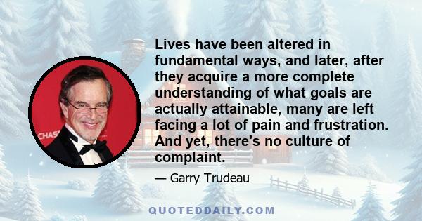 Lives have been altered in fundamental ways, and later, after they acquire a more complete understanding of what goals are actually attainable, many are left facing a lot of pain and frustration. And yet, there's no