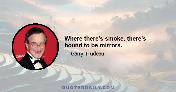 Where there's smoke, there's bound to be mirrors.