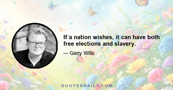 If a nation wishes, it can have both free elections and slavery.