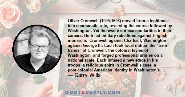 Oliver Cromwell (1599-1658) moved from a legitimate to a charismatic role, reversing the course followed by Washington. Yet therewere surface similarities in their careers. Both led military rebellions against English