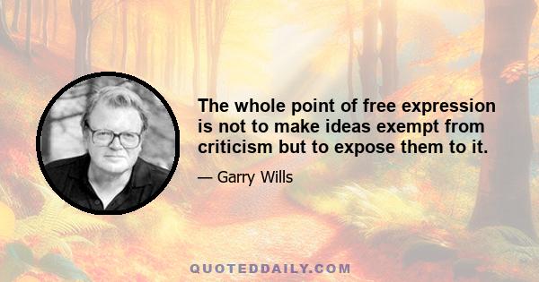 The whole point of free expression is not to make ideas exempt from criticism but to expose them to it.