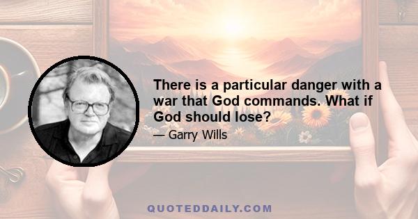 There is a particular danger with a war that God commands. What if God should lose?