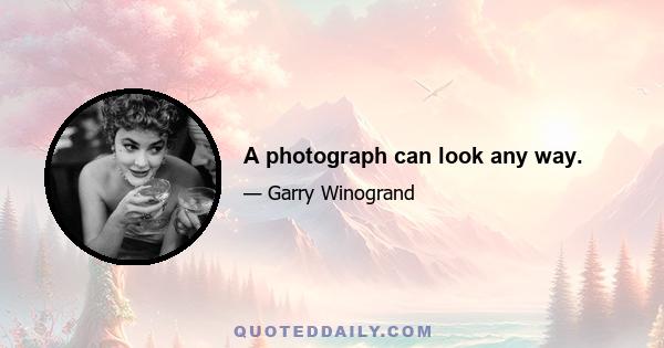 A photograph can look any way.