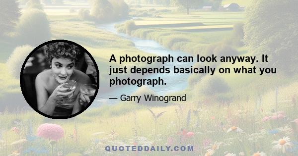 A photograph can look anyway. It just depends basically on what you photograph.