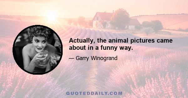 Actually, the animal pictures came about in a funny way.