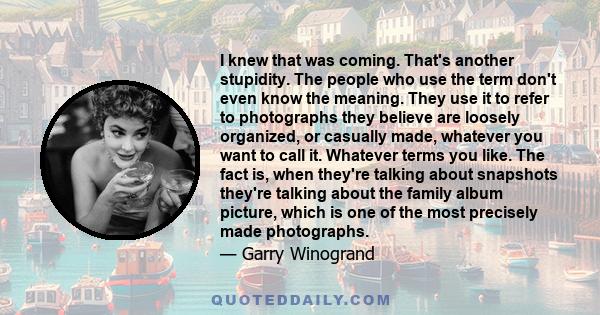 I knew that was coming. That's another stupidity. The people who use the term don't even know the meaning. They use it to refer to photographs they believe are loosely organized, or casually made, whatever you want to