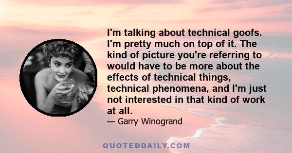 I'm talking about technical goofs. I'm pretty much on top of it. The kind of picture you're referring to would have to be more about the effects of technical things, technical phenomena, and I'm just not interested in