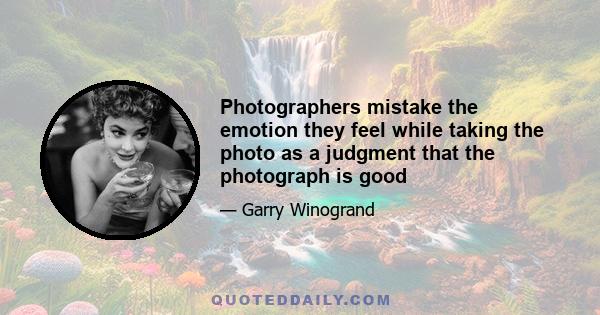 Photographers mistake the emotion they feel while taking the photo as a judgment that the photograph is good