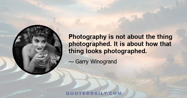 Photography is not about the thing photographed. It is about how that thing looks photographed.