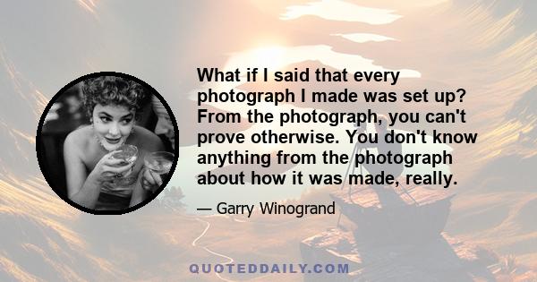 What if I said that every photograph I made was set up? From the photograph, you can't prove otherwise. You don't know anything from the photograph about how it was made, really.