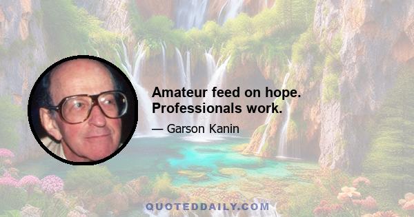 Amateur feed on hope. Professionals work.