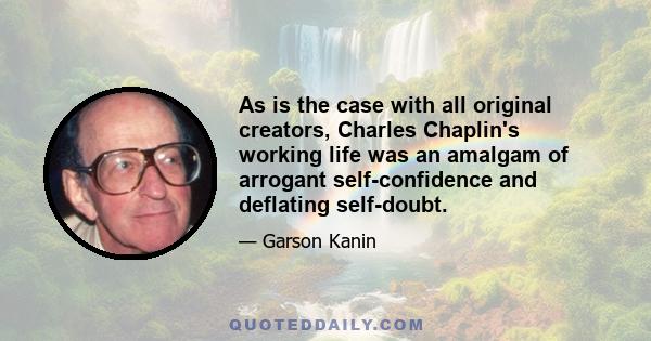 As is the case with all original creators, Charles Chaplin's working life was an amalgam of arrogant self-confidence and deflating self-doubt.