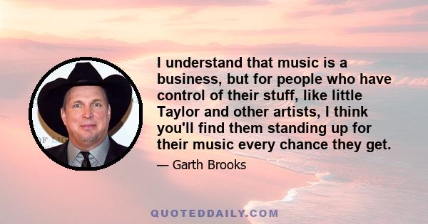 I understand that music is a business, but for people who have control of their stuff, like little Taylor and other artists, I think you'll find them standing up for their music every chance they get.