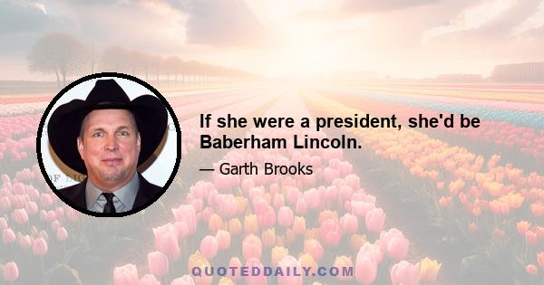 If she were a president, she'd be Baberham Lincoln.