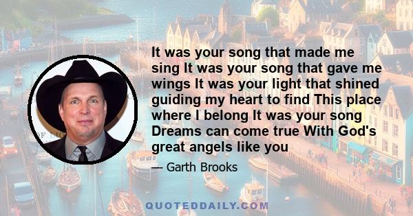 It was your song that made me sing It was your song that gave me wings It was your light that shined guiding my heart to find This place where I belong It was your song Dreams can come true With God's great angels like