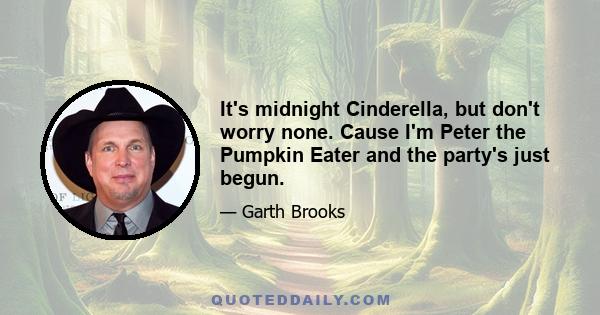 It's midnight Cinderella, but don't worry none. Cause I'm Peter the Pumpkin Eater and the party's just begun.