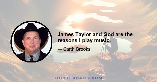 James Taylor and God are the reasons I play music.