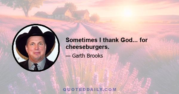 Sometimes I thank God... for cheeseburgers.