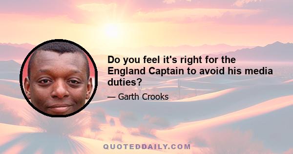 Do you feel it's right for the England Captain to avoid his media duties?