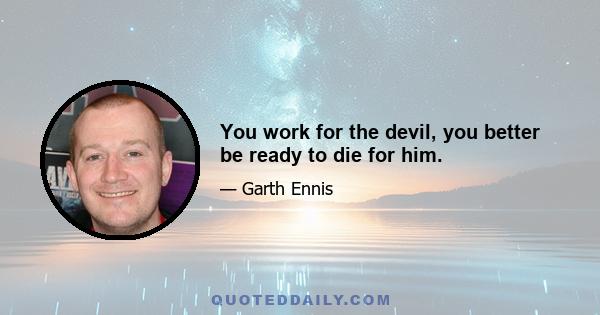 You work for the devil, you better be ready to die for him.