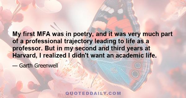 My first MFA was in poetry, and it was very much part of a professional trajectory leading to life as a professor. But in my second and third years at Harvard, I realized I didn't want an academic life.