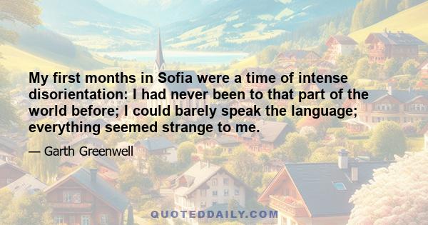 My first months in Sofia were a time of intense disorientation: I had never been to that part of the world before; I could barely speak the language; everything seemed strange to me.