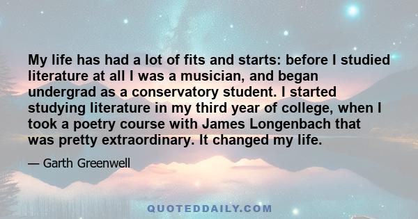 My life has had a lot of fits and starts: before I studied literature at all I was a musician, and began undergrad as a conservatory student. I started studying literature in my third year of college, when I took a