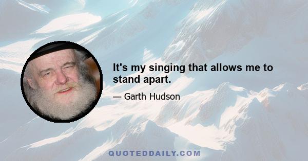 It's my singing that allows me to stand apart.