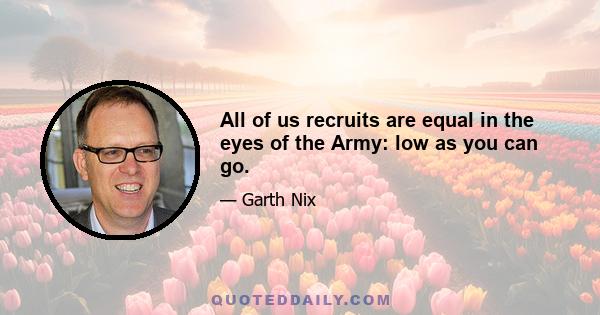 All of us recruits are equal in the eyes of the Army: low as you can go.