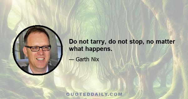 Do not tarry, do not stop, no matter what happens.