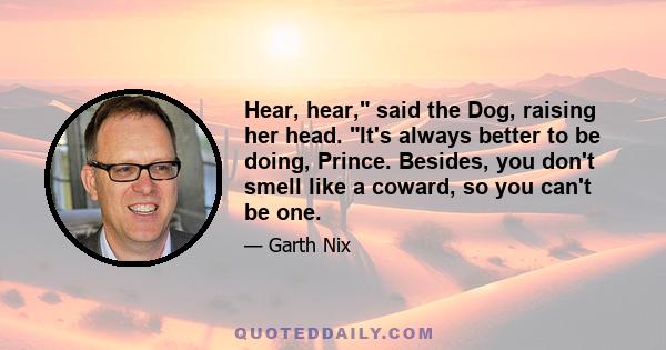 Hear, hear, said the Dog, raising her head. It's always better to be doing, Prince. Besides, you don't smell like a coward, so you can't be one.