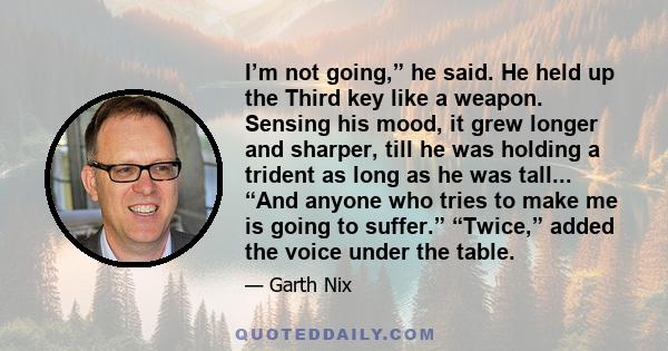 I’m not going,” he said. He held up the Third key like a weapon. Sensing his mood, it grew longer and sharper, till he was holding a trident as long as he was tall... “And anyone who tries to make me is going to