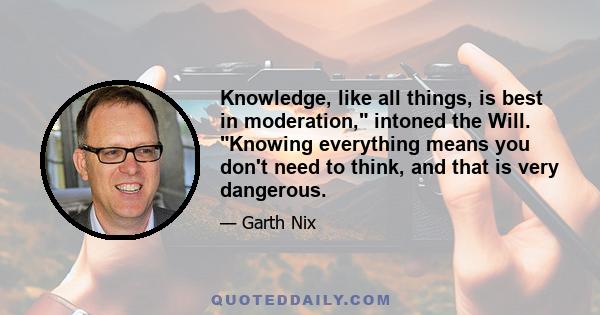 Knowledge, like all things, is best in moderation, intoned the Will. Knowing everything means you don't need to think, and that is very dangerous.