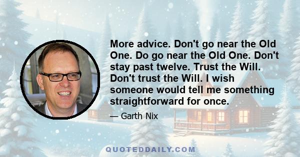 More advice. Don't go near the Old One. Do go near the Old One. Don't stay past twelve. Trust the Will. Don't trust the Will. I wish someone would tell me something straightforward for once.