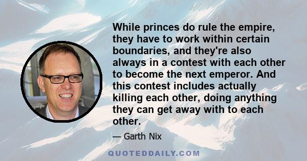 While princes do rule the empire, they have to work within certain boundaries, and they're also always in a contest with each other to become the next emperor. And this contest includes actually killing each other,