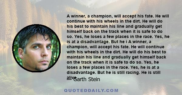 A winner, a champion, will accept his fate. He will continue with his wheels in the dirt. He will do his best to maintain his line and gradually get himself back on the track when it is safe to do so. Yes, he loses a