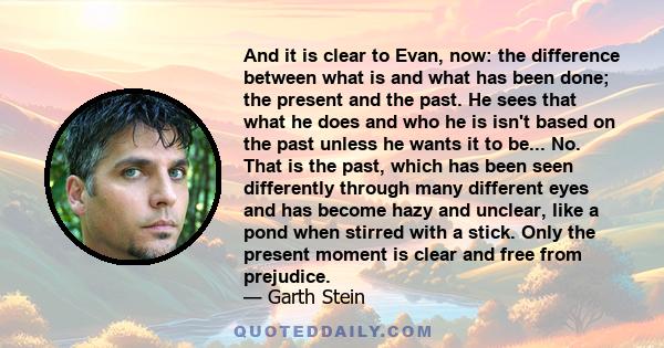 And it is clear to Evan, now: the difference between what is and what has been done; the present and the past. He sees that what he does and who he is isn't based on the past unless he wants it to be... No. That is the